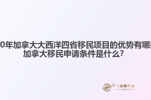 2020年加拿大大西洋四省移民項(xiàng)目的優(yōu)勢有哪些？加拿大移民申請條件是什么？