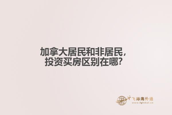 加拿大居民和非居民，投資買(mǎi)房區(qū)別在哪？