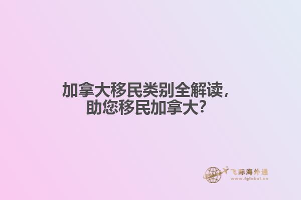 加拿大移民類別全解讀，助您移民加拿大？