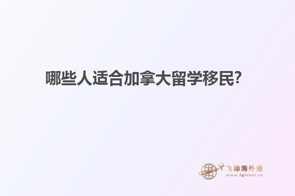 哪些人適合加拿大留學移民？