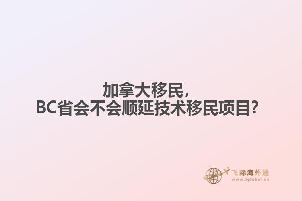 加拿大移民，BC省會不會順延技術移民項目？