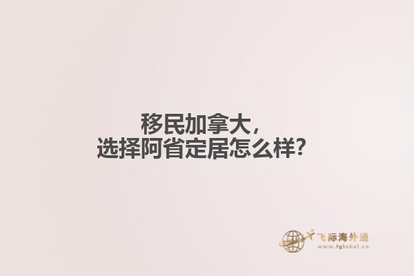 移民加拿大，選擇阿省定居怎么樣？