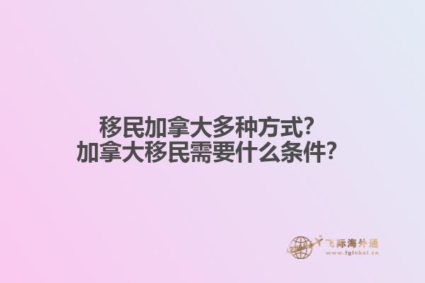 移民加拿大多種方式？加拿大移民需要什么條件？
