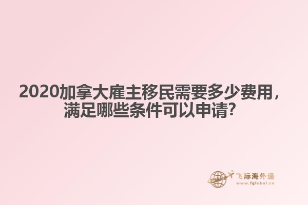 2020加拿大雇主移民需要多少費(fèi)用，滿足哪些條件可以申請(qǐng)？