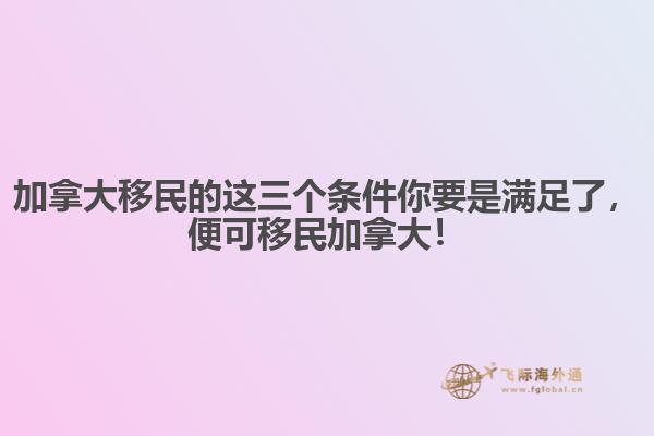 加拿大移民的這三個(gè)條件你要是滿足了，便可移民加拿大！