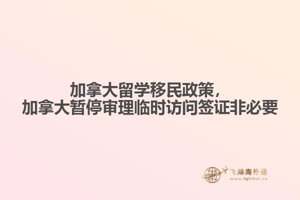 加拿大留學(xué)移民政策，加拿大暫停審理臨時訪問簽證非必要