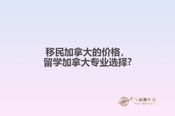 移民加拿大的價格，留學加拿大專業(yè)選擇?