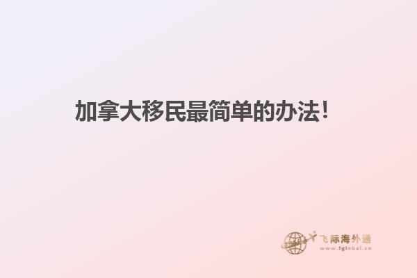 加拿大移民最簡單的辦法！
