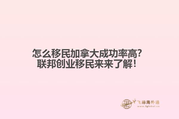 怎么移民加拿大成功率高？聯(lián)邦創(chuàng)業(yè)移民來來了解！