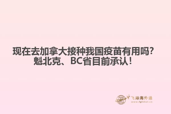 現(xiàn)在去加拿大接種我國(guó)疫苗有用嗎？魁北克、BC省目前承認(rèn)！