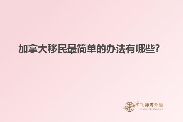 加拿大移民最簡單的辦法有哪些？
