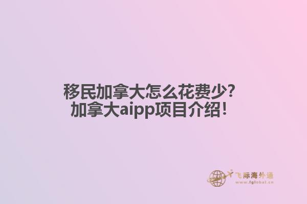 移民加拿大怎么花費(fèi)少？加拿大aipp項(xiàng)目介紹！