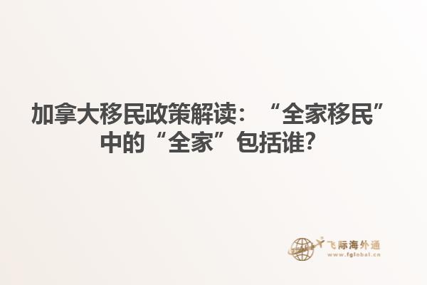 加拿大移民政策解讀：“全家移民”中的“全家”包括誰(shuí)？
