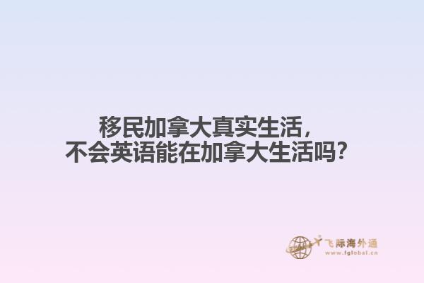 移民加拿大真實(shí)生活，不會(huì)英語(yǔ)能在加拿大生活嗎？