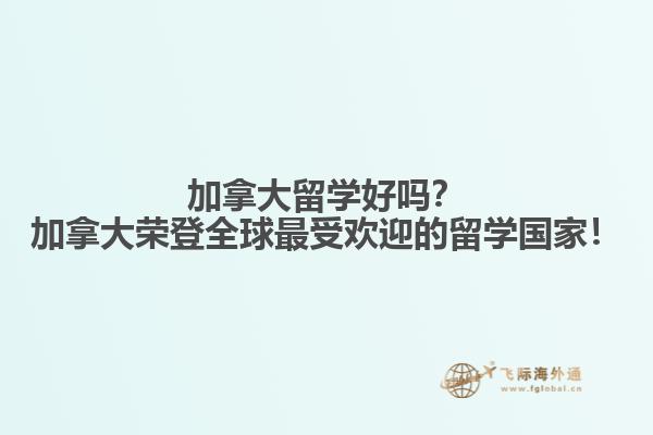 加拿大留學好嗎？加拿大榮登全球最受歡迎的留學國家！