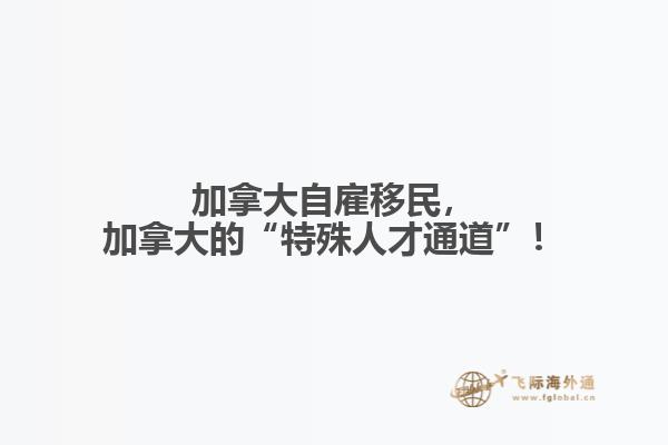 加拿大自雇移民，加拿大的“特殊人才通道”！