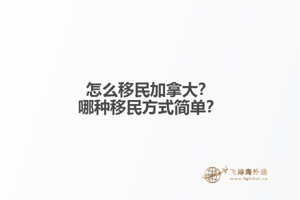 怎么移民加拿大？哪種移民方式簡單？