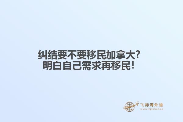 糾結要不要移民加拿大？明白自己需求再移民！