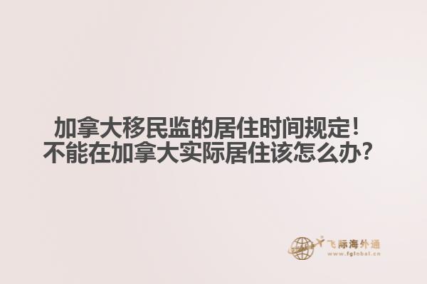 加拿大移民監(jiān)的居住時間規(guī)定！不能在加拿大實際居住該怎么辦？