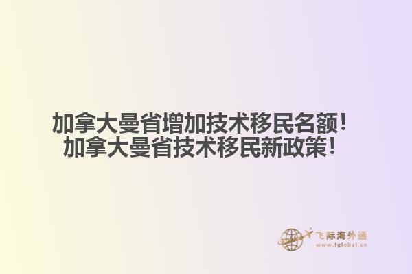 加拿大曼省增加技術(shù)移民名額！加拿大曼省技術(shù)移民新政策！