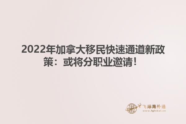 2022年加拿大移民快速通道新政策：或?qū)⒎致殬I(yè)邀請！