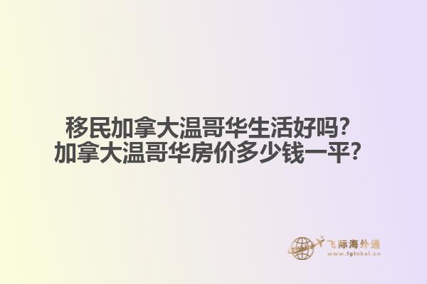 移民加拿大溫哥華生活好嗎？加拿大溫哥華房價(jià)多少錢一平？