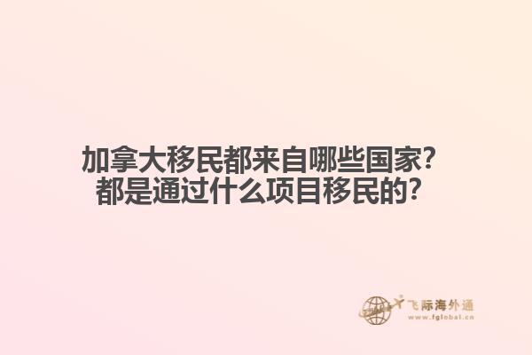 加拿大移民都來自哪些國家？都是通過什么項目移民的？