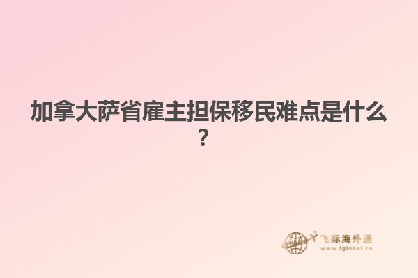 加拿大薩省雇主擔(dān)保移民難點是什么？