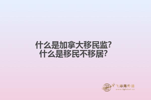 什么是加拿大移民監(jiān)？什么是移民不移居？