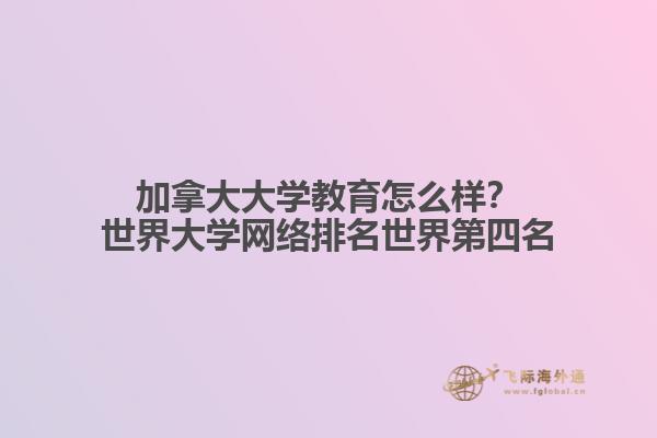 加拿大大學(xué)教育怎么樣？世界大學(xué)網(wǎng)絡(luò)排名世界第四名