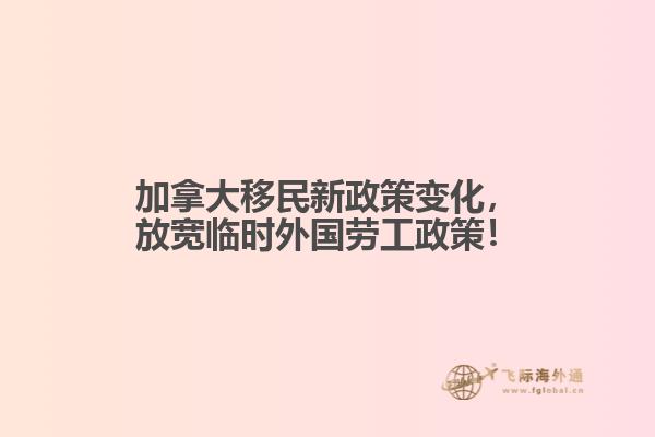 加拿大移民新政策變化，放寬臨時(shí)外國(guó)勞工政策！