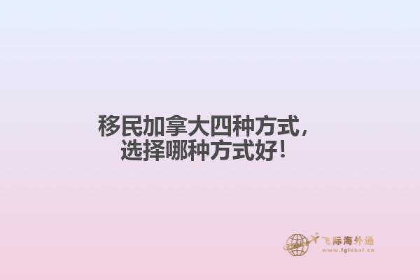 移民加拿大四種方式，選擇哪種方式好！