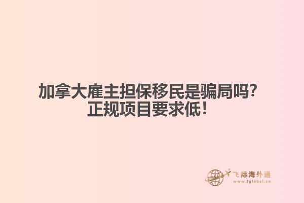 加拿大雇主擔保移民是騙局嗎？正規(guī)項目要求低！