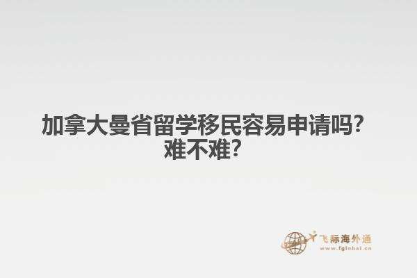 加拿大曼省留學(xué)移民容易申請嗎？難不難？