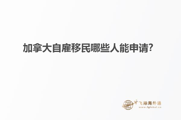 加拿大自雇移民哪些人能申請(qǐng)？