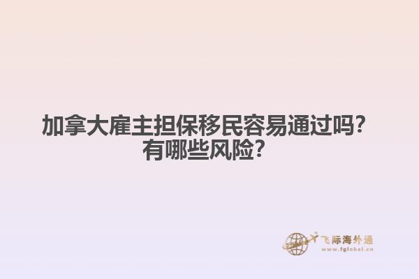 加拿大雇主擔(dān)保移民容易通過嗎？有哪些風(fēng)險？