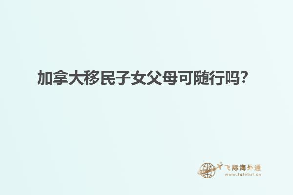 加拿大移民子女父母可隨行嗎？