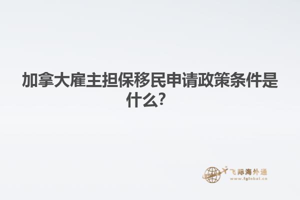 加拿大雇主擔(dān)保移民申請政策條件是什么？