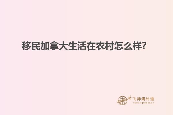 移民加拿大生活在農(nóng)村怎么樣？