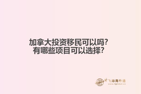 加拿大投資移民可以嗎？有哪些項目可以選擇？
