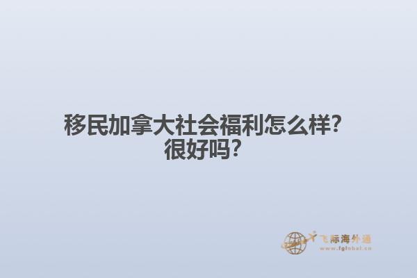 移民加拿大社會(huì)福利怎么樣？很好嗎？