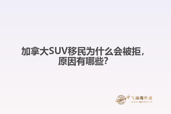加拿大SUV移民為什么會被拒，原因有哪些？