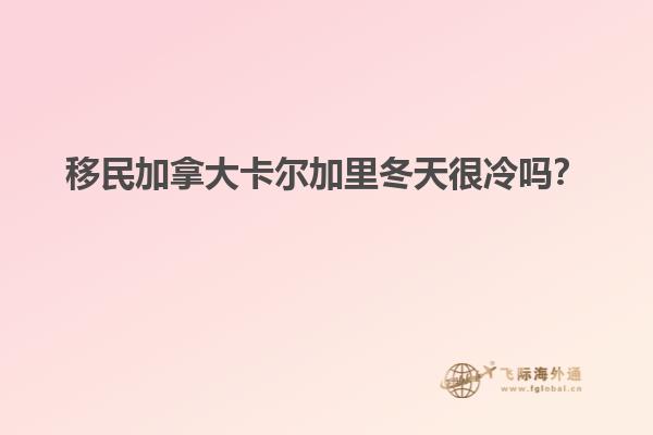 移民加拿大卡爾加里冬天很冷嗎？