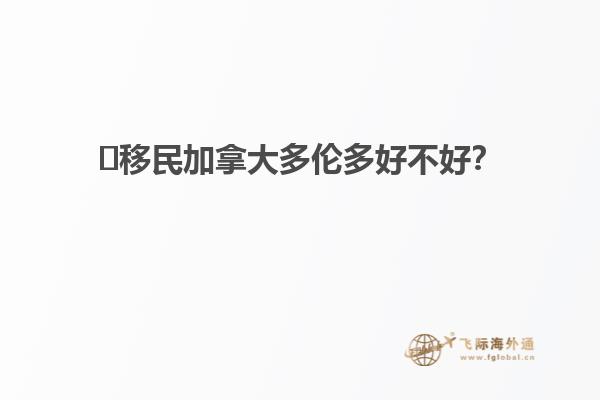 ?移民加拿大多倫多好不好？