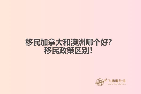 移民加拿大和澳洲哪個好？移民政策區(qū)別！