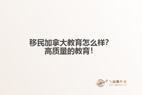 移民加拿大教育怎么樣？高質量的教育！