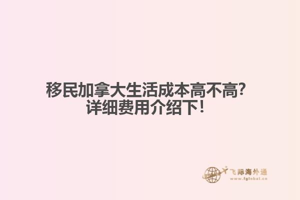 移民加拿大生活成本高不高？詳細(xì)費(fèi)用介紹下！1.jpg