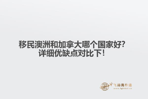 移民澳洲和加拿大哪個(gè)國(guó)家好？詳細(xì)優(yōu)缺點(diǎn)對(duì)比下！