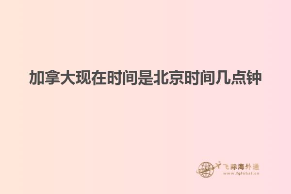 加拿大現(xiàn)在時間是北京時間幾點(diǎn)鐘
