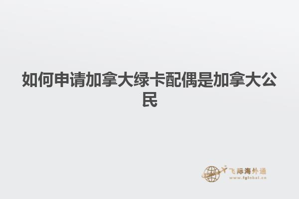 如何申請(qǐng)加拿大綠卡配偶是加拿大公民